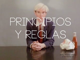 PRINCIPIOS
Y REGLAS
Andy	
  Warhol	
  ea/ng	
  
a	
  hamburguer	
  
	
  

 