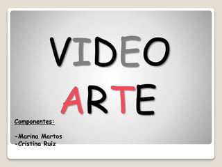 VIDEO
ARTEComponentes:
-Marina Martos
-Cristina Ruiz
 