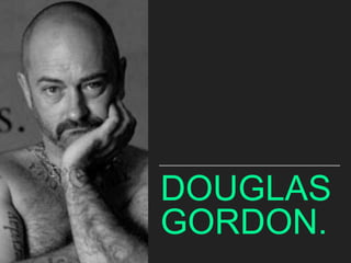 DOUGLAS
GORDON.
 