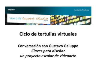 Ciclo de tertulias virtuales

Conversación con Gustavo Galuppo
       Claves para diseñar
 un proyecto escolar de videoarte
 