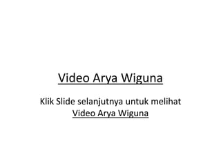 Video Arya Wiguna
Klik Slide selanjutnya untuk melihat
Video Arya Wiguna
 