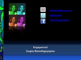 sofipapadi@gmail.com
@sofipapadi
Sofia Papadimitriou
Ευχαριςτώ!
΢οφία Παπαδημητρίου
 