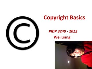 Copyright Basics

 PIDP 3240 - 2012
    Wei Liang
 