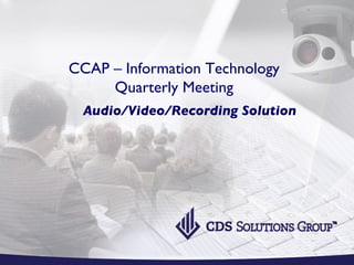 CCAP – Information Technology Quarterly Meeting   Audio/Video/Recording Solution 