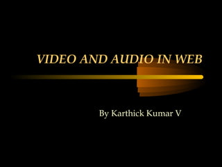 VIDEO AND AUDIO IN WEB
By Karthick Kumar V
 