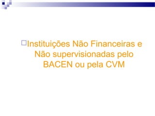 Instituições Não Financeiras e
Não supervisionadas pelo
BACEN ou pela CVM
 