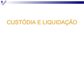 CUSTÓDIA E LIQUIDAÇÃO
 