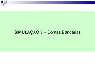 SIMULAÇÃO 3 – Contas Bancárias
 