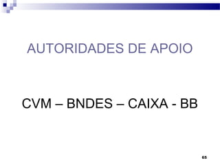 65
AUTORIDADES DE APOIO
CVM – BNDES – CAIXA - BB
 