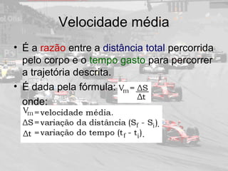 Velocidade média
• É a razão entre a distância total percorrida
pelo corpo e o tempo gasto para percorrer
a trajetória descrita.
• É dada pela fórmula:
onde:
 