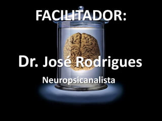 FACILITADOR:

Dr. José Rodrigues
Neuropsicanalista

 