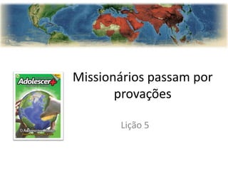 Missionários passam por
       provações

       Lição 5
 