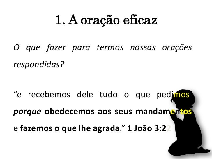 1. A oração eficazO que fazer para termos nossas oraçõesrespondidas?“e recebemos dele tudo o que pedimos,porque obedecemos...