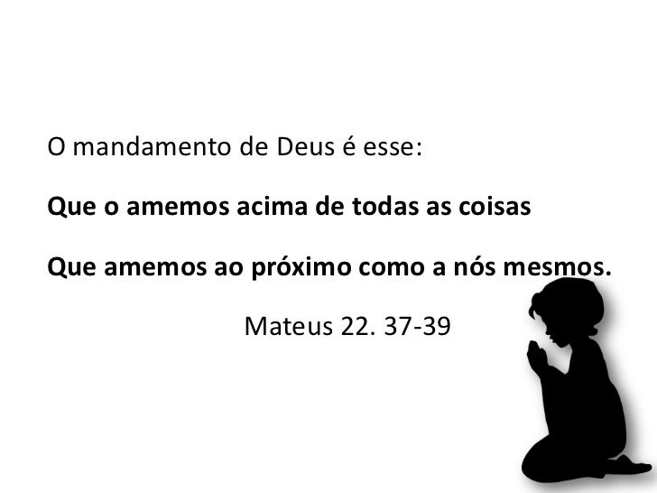 O mandamento de Deus é esse:Que o amemos acima de todas as coisasQue amemos ao próximo como a nós mesmos. Ma...