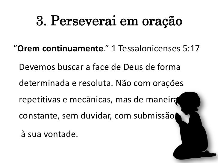 3. Perseverai em oração“Orem continuamente.” 1 Tessalonicenses 5:17 Devemos buscar a face de Deus de forma determinada e r...