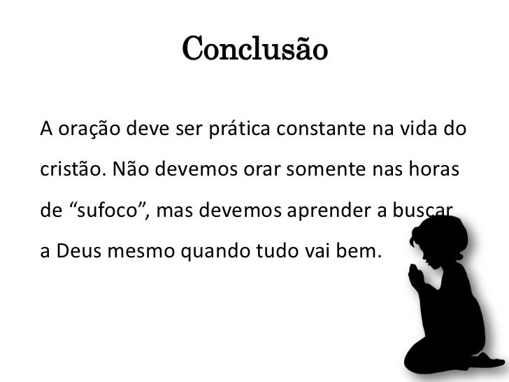 ConclusãoA oração deve ser prática constante na vida docristão. Não devemos orar somente nas horasde “sufoco”, mas devemos...