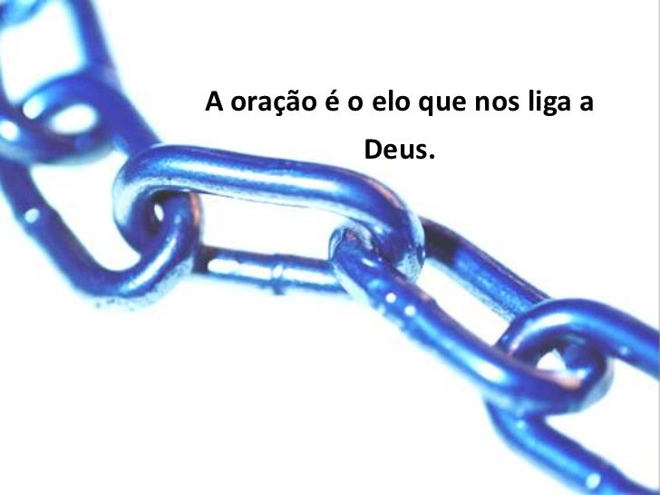 A oração é o elo que nos liga a Deus.
