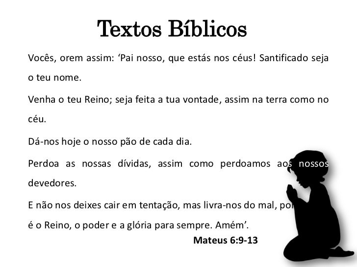 Textos BíblicosVocês, orem assim: ‘Pai nosso, que estás nos céus! Santificado sejao teu nome.Venha o teu Reino; seja feita...