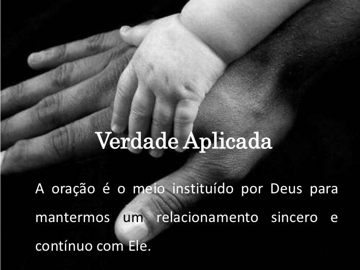 Verdade AplicadaA oração é o meio instituído por Deus paramantermos um relacionamento sincero econtínuo com Ele.