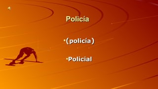 PPoolliiccííaa 
•((ppoolliiccííaa)) 
•PPoolliicciiaall 
 