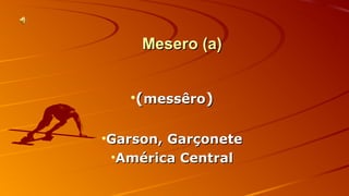 MMeesseerroo ((aa)) 
•((mmeessssêêrroo)) 
•GGaarrssoonn,, GGaarrççoonneettee 
•AAmméérriiccaa CCeennttrraall 
 