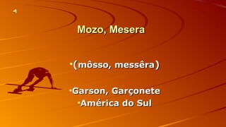 MMoozzoo,, MMeesseerraa 
•((mmôôssssoo,, mmeessssêêrraa)) 
•GGaarrssoonn,, GGaarrççoonneettee 
•AAmméérriiccaa ddoo SSuull 
 