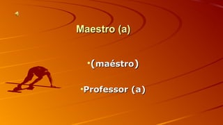 MMaaeessttrroo ((aa)) 
•((mmaaééssttrroo)) 
•PPrrooffeessssoorr ((aa)) 
 