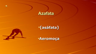 AAzzaaffaattaa 
•((aassááffaattaa)) 
•AAeerroommooççaa 
 