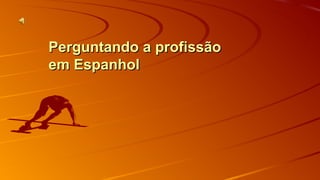 PPeerrgguunnttaannddoo aa pprrooffiissssããoo 
eemm EEssppaannhhooll 
 