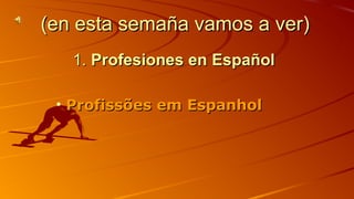 ((eenn eessttaa sseemmaaññaa vvaammooss aa vveerr)) 
11.. PPrrooffeessiioonneess eenn EEssppaaññooll 
• PPrrooffiissssõõeess eemm EEssppaannhhooll 
 