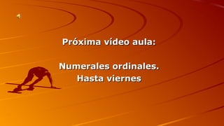 PPrróóxxiimmaa vvííddeeoo aauullaa:: 
NNuummeerraalleess oorrddiinnaalleess.. 
HHaassttaa vviieerrnneess 
