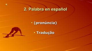 22.. PPaallaabbrraa eenn eessppaaññooll 
• ((pprroonnúúnncciiaa)) 
• TTrraadduuççããoo 
 