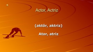 AAccttoorr,, AAccttrriizz 
((aakkttôôrr,, aakkttrriizz)) 
AAttoorr,, aattrriizz 
 