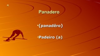 PPaannaaddeerroo 
•((ppaannaaddêêrroo)) 
•PPaaddeeiirroo ((aa)) 
 