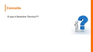 Conceito
O que é Desenho Técnico??
 