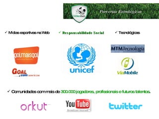 Parcerias Estratégicas Comunidades com mais de  300.000 jogadores, profissionais e futuros talentos . Mídias esportivas na Web Responsabilidade Social Tecnológicas 
