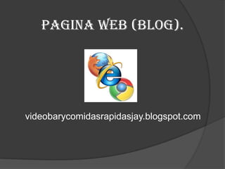 Pagina web (blog).




videobarycomidasrapidasjay.blogspot.com
 