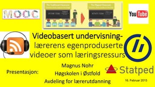 Videobasert undervisning-
lærerens egenproduserte
videoer som læringsressurs
Magnus Nohr
Høgskolen i Østfold
Avdeling for lærerutdanning 16. Februar 2015
Presentasjon:
 