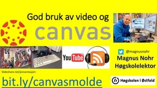 God bruk av video og
Slideshare.net/presentasjon:
bit.ly/canvasmolde
@magnusnohr
 