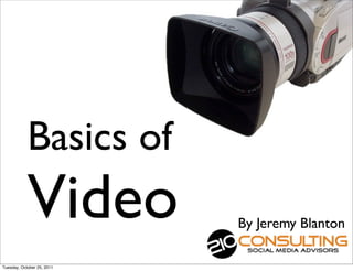 Basics of
            Video           By Jeremy Blanton

Tuesday, October 25, 2011
 