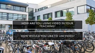 HOW ARE YOU USING VIDEO IN YOUR
TEACHING?
HOW WOULD YOU LIKE TO USE VIDEO?
 