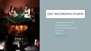CELT RECORDING STUDIO
• Supporting T&L videos at NUIG
• High Quality video & audio
• Recording facilitated by staff members
• Green-screen
• Editing Suite
• Studio@nuigalway.ie
 