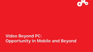 Video Beyond PC:
Opportunity in Mobile and Beyond
1
 