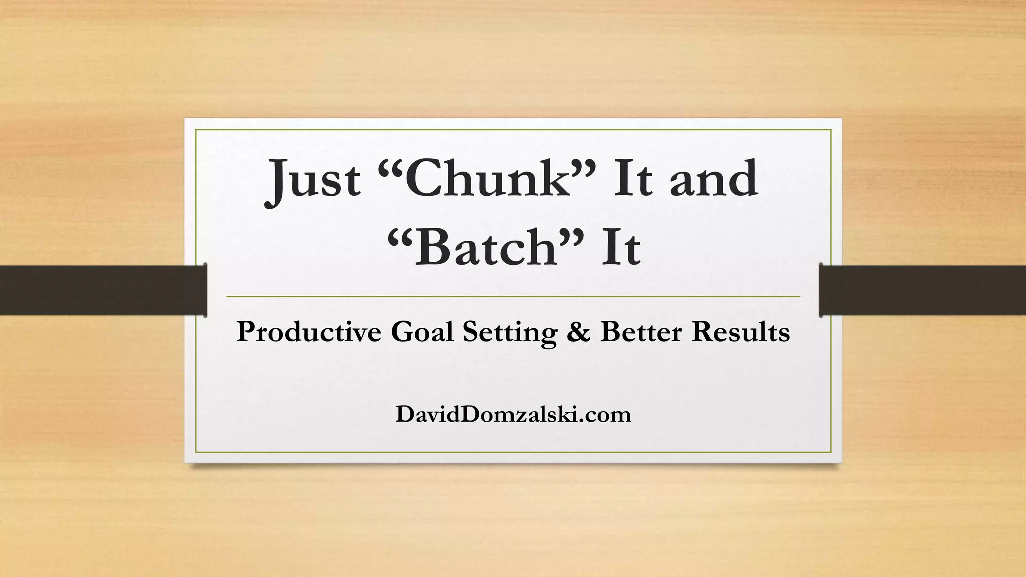 Just “Chunk” It and
“Batch” It
Productive Goal Setting & Better Results
DavidDomzalski.com
 