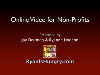 Online Video for Non-Proﬁts

           Presented by
   Jay Dedman & Ryanne Hodson




     RyanIsHungry.com
 