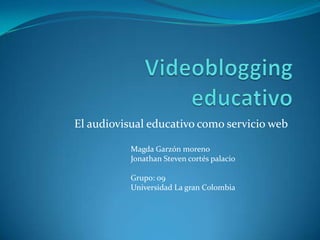 El audiovisual educativo como servicio web

           Magda Garzón moreno
           Jonathan Steven cortés palacio

           Grupo: 09
           Universidad La gran Colombia
 