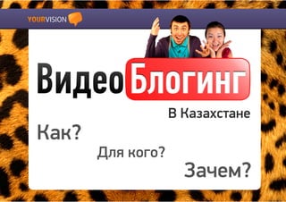 Видео Блогинг
                   В Казахстане
Как?
       Для кого?
                     Зачем?
 
