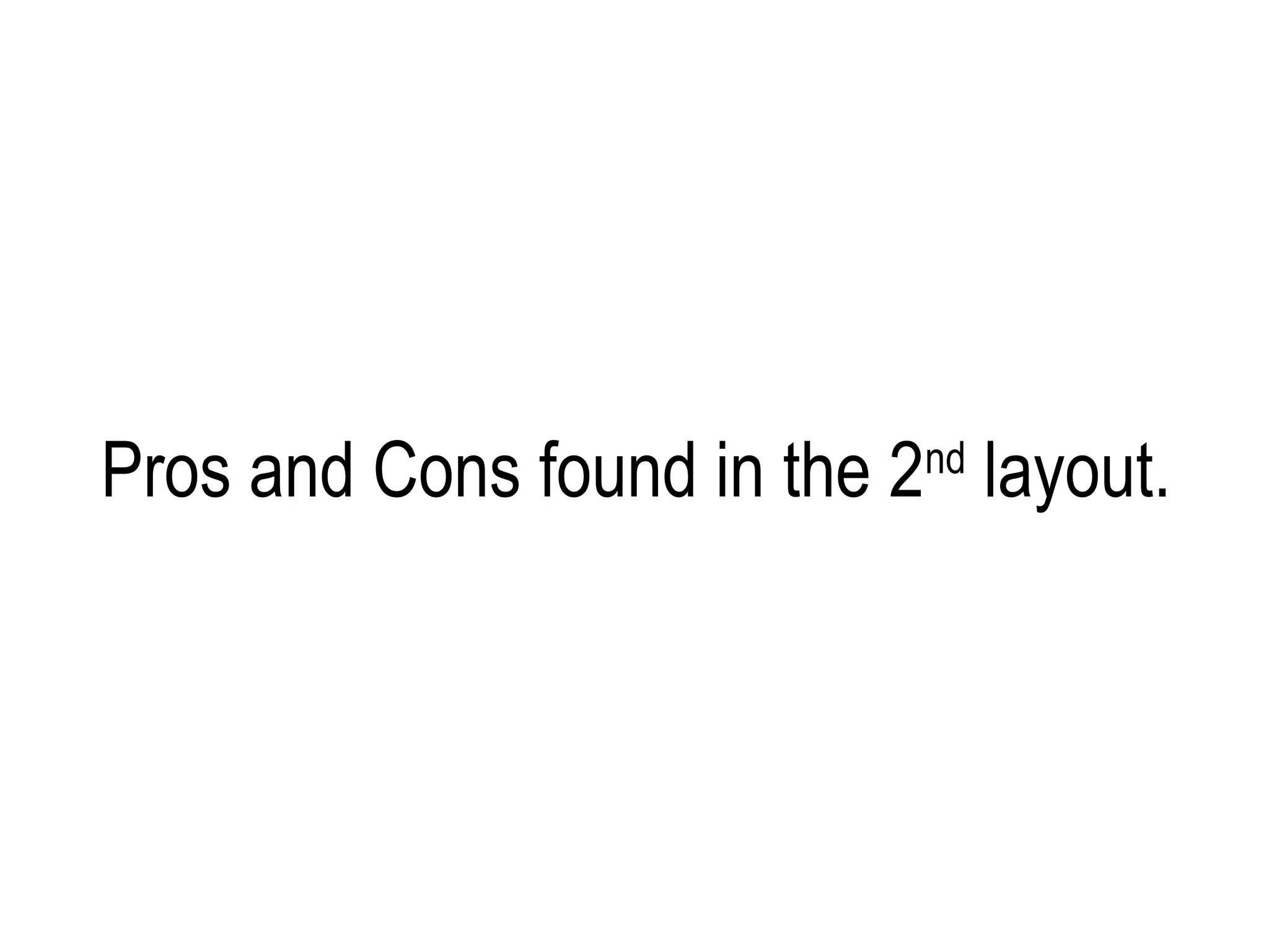 Pros and Cons found in the 2nd layout.
 
