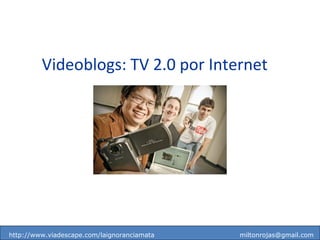 http://www.viadescape.com/laignoranciamata  [email_address] Videoblogs: TV 2.0 por Internet   