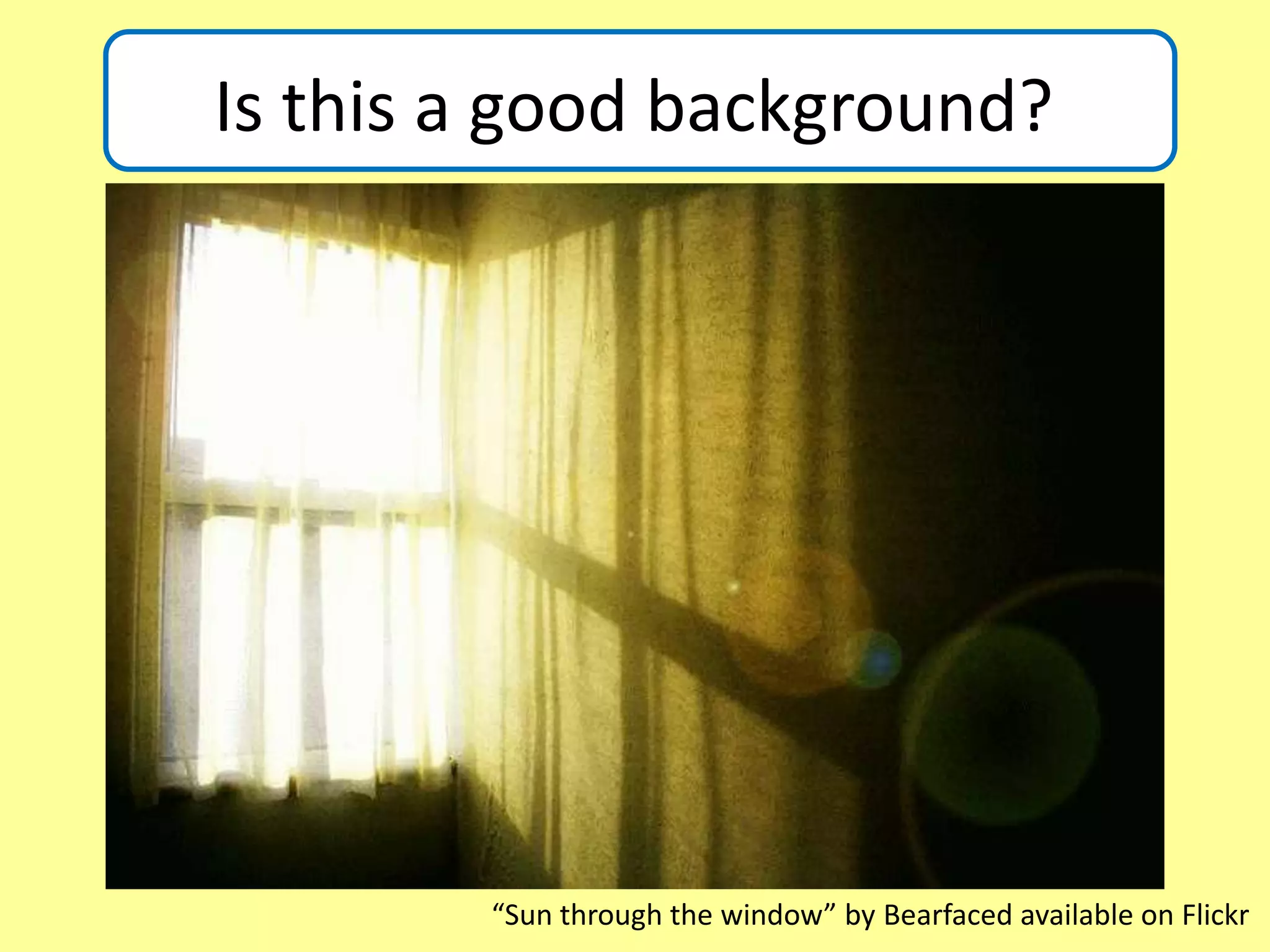 Is this a good background?
Is this a good background?
“Sun through the window” by Bearfaced available on Flickr
 